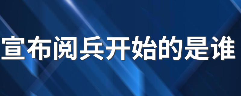 宣布阅兵开始的是谁 70周年国庆阅兵总指挥是谁