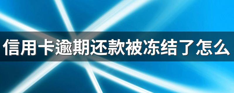 信用卡逾期还款被冻结了怎么处理 信用卡逾期还款被冻结怎么办?