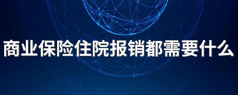 商业保险住院报销都需要什么 商业保险住院报销需要的资料简述