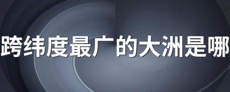 跨纬度最广的大洲是哪 你知道吗？