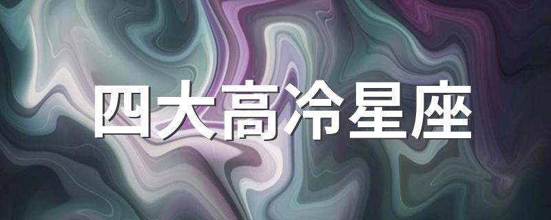 四大高冷星座 四大高冷星座分别是什么