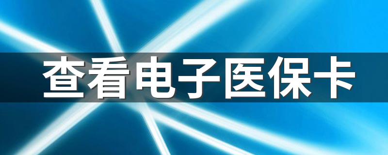 查看电子医保卡 如何激活电子医保卡