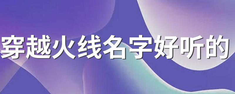 穿越火线名字好听的 好听的游戏名字