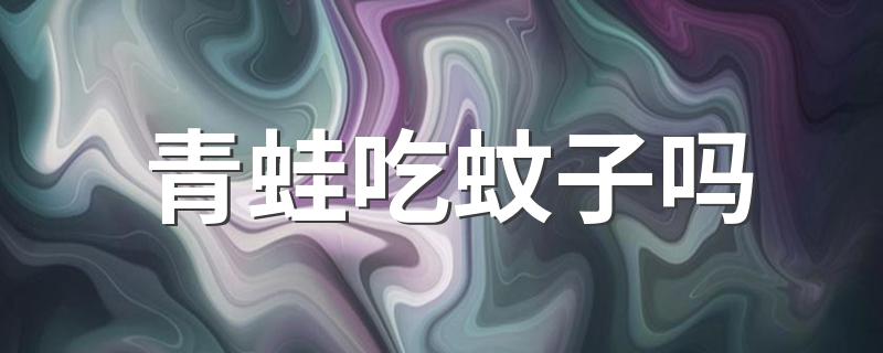 青蛙吃蚊子吗 青蛙简介