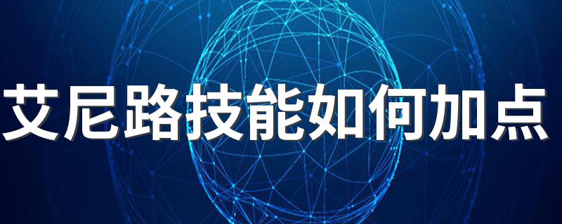 艾尼路技能如何加点 艾尼路技能加点方法