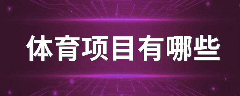 体育项目有哪些 关于体育项目的介绍