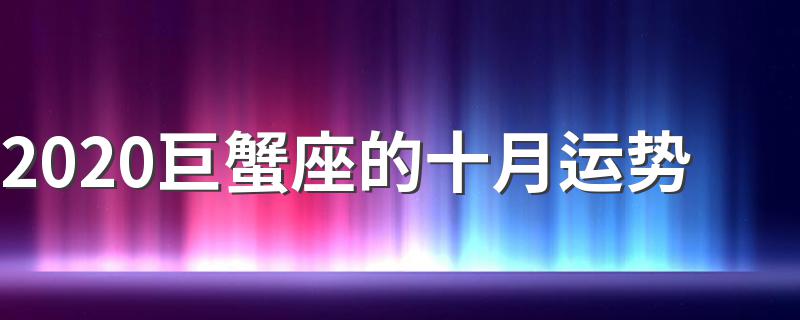 2020巨蟹座的十月运势 2020巨蟹座的十月运势是怎样