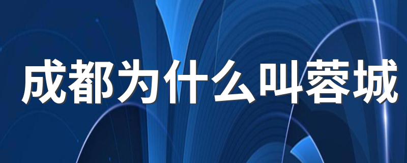 成都为什么叫蓉城 成都的介绍