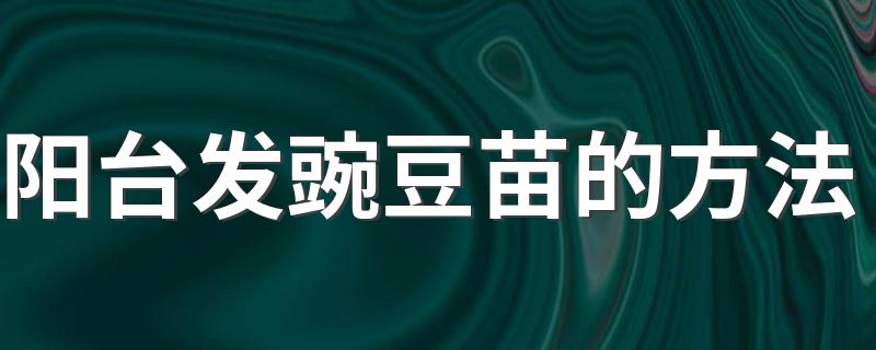 阳台发豌豆苗的方法 阳台发豌豆苗的方法是什么