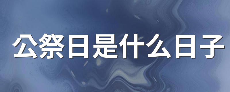 公祭日是什么日子 什么日子是公祭日