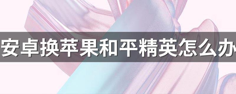 安卓换苹果和平精英怎么办 安卓手机玩家和苹果知手机玩家可以一起组队玩吗