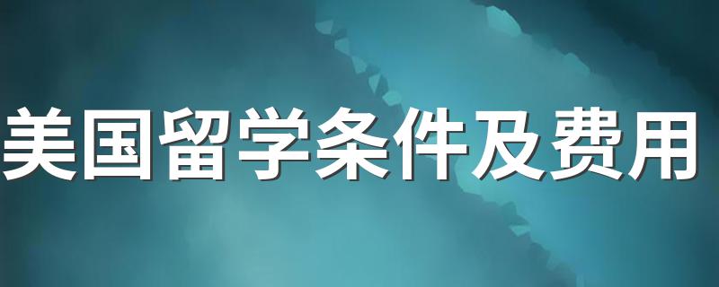 美国留学条件及费用 条件和费用不是一般的高