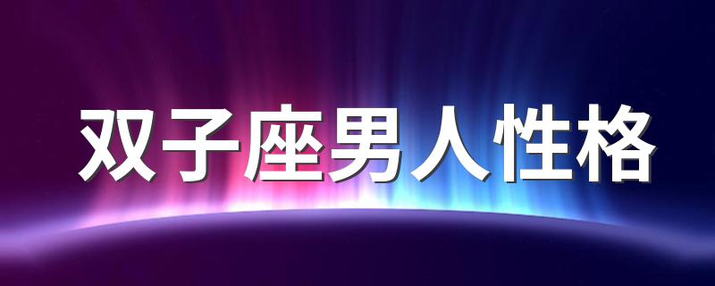 双子座男人性格 双子座男人性格介绍