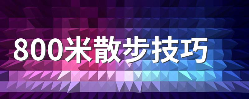 800米散步技巧 800米跑步姿势讲解