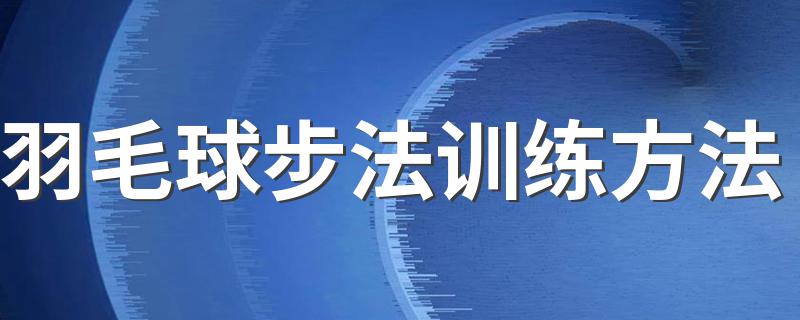 羽毛球步法训练方法 需要怎么进行练习