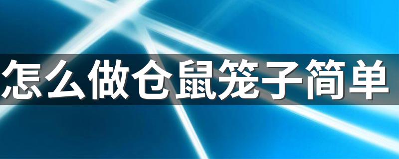 怎么做仓鼠笼子简单 做仓鼠笼子的方法