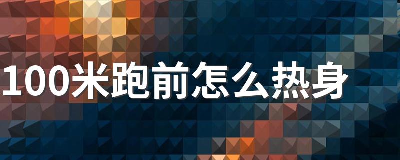 100米跑前怎么热身 100米跑前的热身运动怎么做