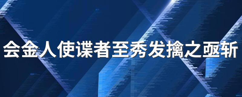 会金人使谍者至秀发擒之亟斩于城门以徇翻译 这句话出自哪里原文是什么