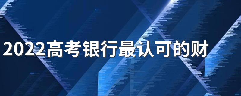 2022高考银行最认可的财经大学 金融圈认可的大学