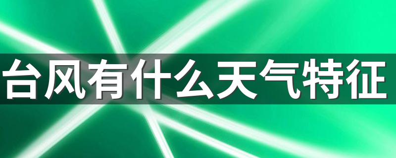 台风有什么天气特征 台风天气特征简述