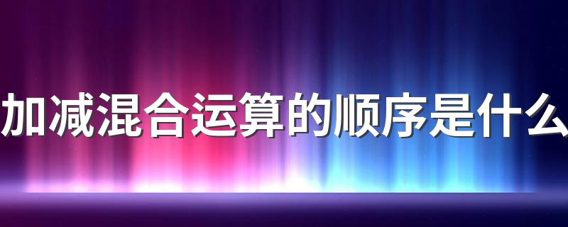 加减混合运算的顺序是什么 这些运算的技巧不能出错