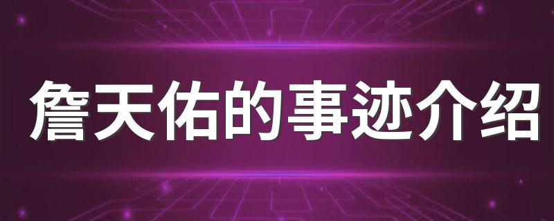 詹天佑的事迹介绍 詹天佑的事迹说明