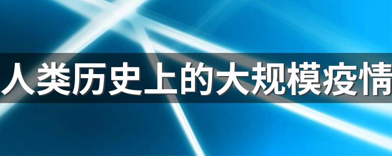 人类历史上的大规模疫情 人类历史上都有哪些大规模疫情