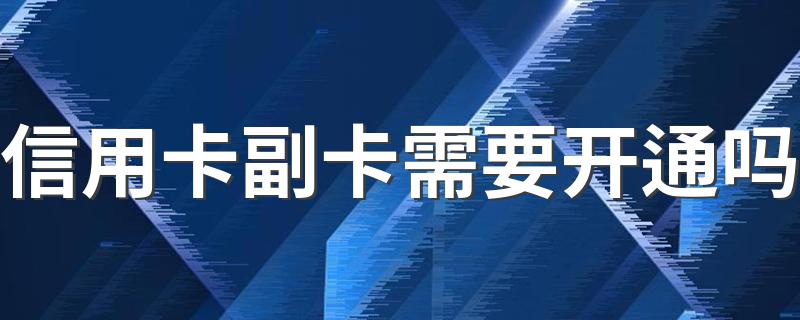 信用卡副卡需要开通吗 信用卡副卡可以开通