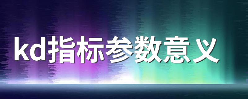 kd指标参数意义 来看看