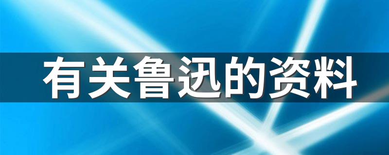 有关鲁迅的资料 关于鲁迅简介