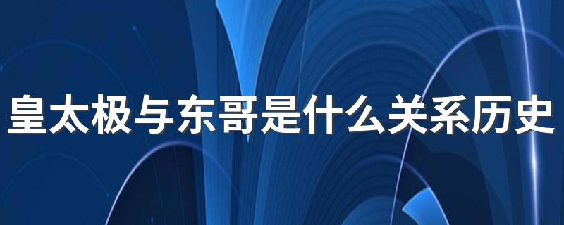 皇太极与东哥是什么关系历史上的 历史上的皇太极与东哥是什么关系