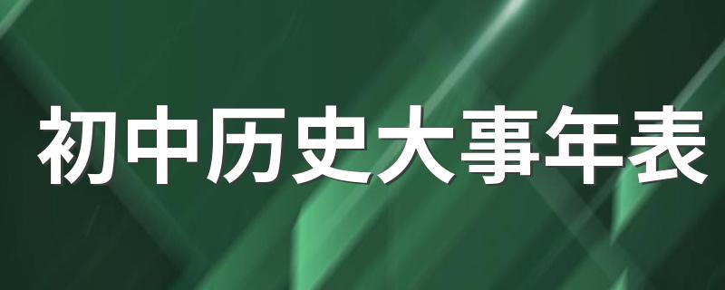 初中历史大事年表 历史大事讲解