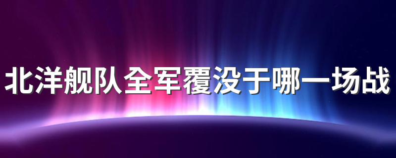 北洋舰队全军覆没于哪一场战役? 进来看看看