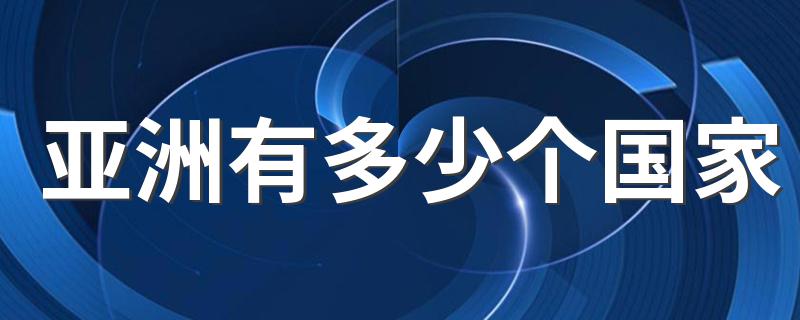 亚洲有多少个国家 亚洲有多少个国家的解析