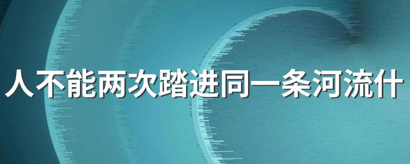 人不能两次踏进同一条河流什么意思 人不能两次踏进同一条河流释义