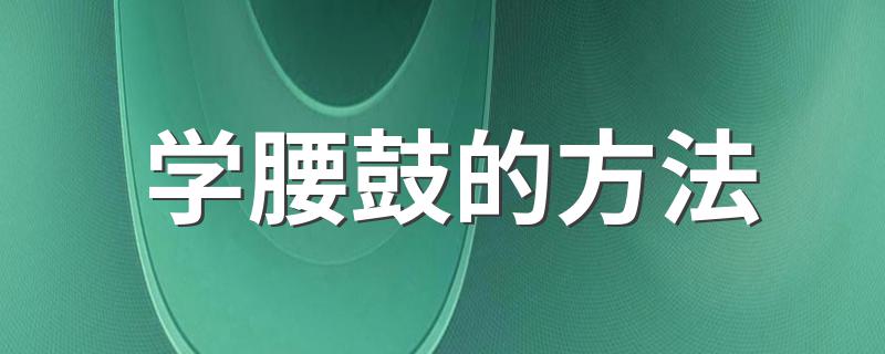 学腰鼓的方法 学腰鼓的方法是什么