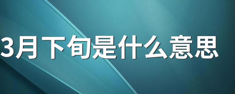 3月下旬是什么意思 3月下旬是3月份的21日至31日这段时间