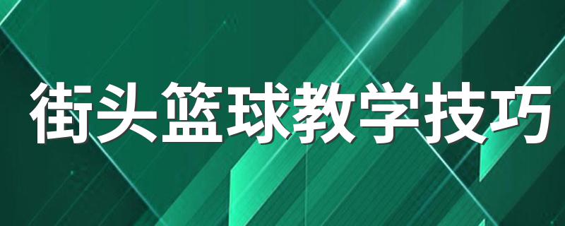 街头篮球教学技巧 打篮球的技巧有哪些？