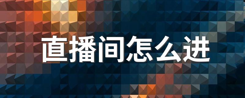 直播间怎么进 进直播间步骤