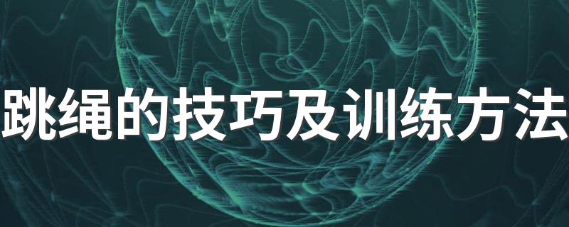 跳绳的技巧及训练方法 跳绳的技巧及训练方法简单介绍