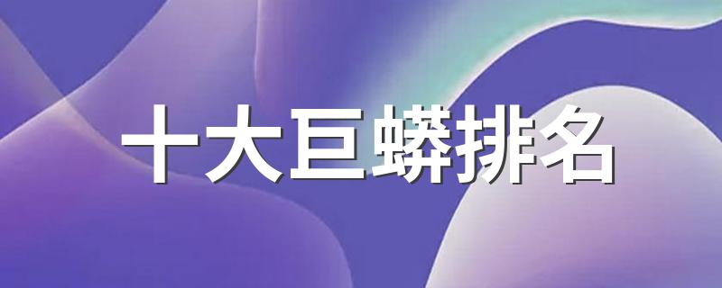 十大巨蟒排名 了解一下