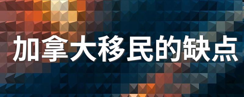 加拿大移民的缺点 快来看看吧