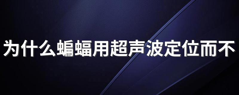 为什么蝙蝠用超声波定位而不用次声波 蝙蝠用超声波定位而不用次声波的原因