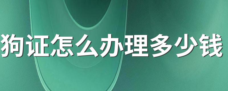 狗证怎么办理多少钱 狗证如何办理