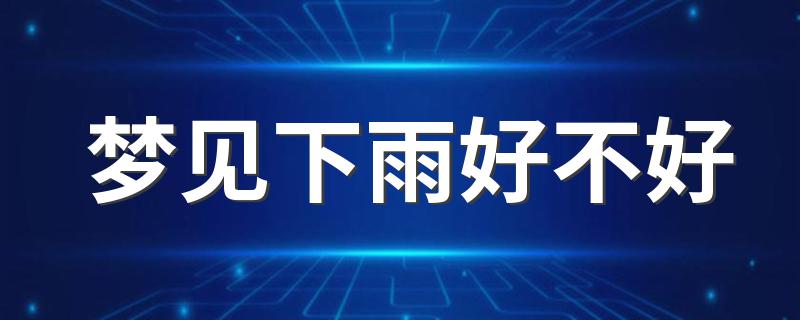 梦见下雨好不好 梦见下雨吉利吗