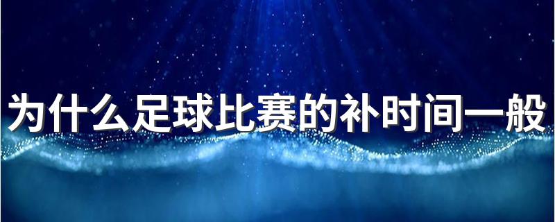 为什么足球比赛的补时间一般是五分钟 为何足球比赛的补时间一般是五分钟