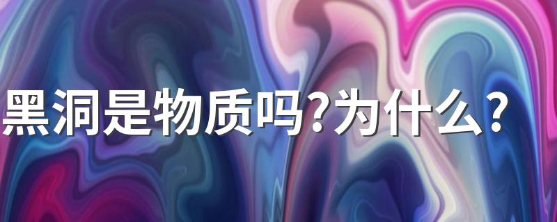 黑洞是物质吗?为什么? 黑洞是什么