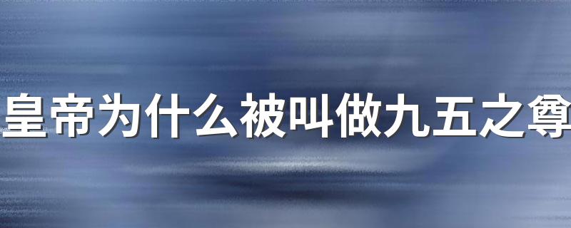 皇帝为什么被叫做九五之尊 皇帝被叫做九五之尊的原因