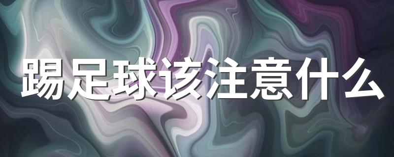 踢足球该注意什么 踢足球注意事项