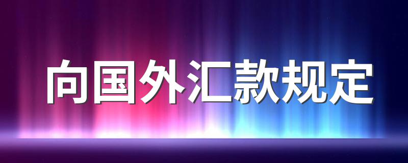 向国外汇款规定 遵纪守法避免信誉风险和经济损失